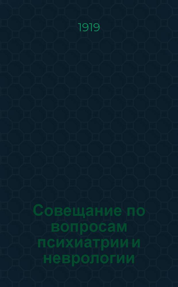 Совещание по вопросам психиатрии и неврологии : 1-5 авг. 1919 г. : Отчет
