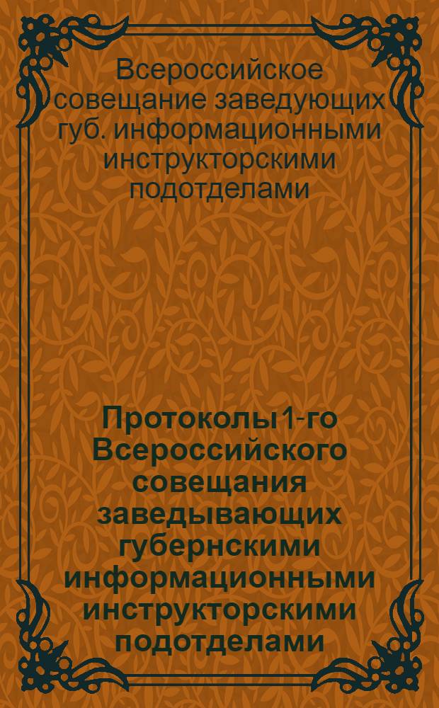 Протоколы 1-го Всероссийского совещания заведывающих губернскими информационными инструкторскими подотделами, состоявшегося 12-14 января 1919 года