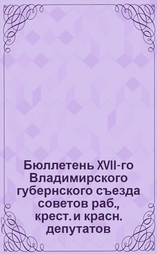 Бюллетень XVII-го Владимирского губернского съезда советов раб., крест. и красн. депутатов. N6 : 4 марта 1926 года