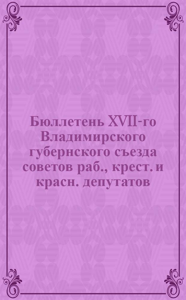 Бюллетень XVII-го Владимирского губернского съезда советов раб., крест. и красн. депутатов. N10 : 6 марта 1926 года