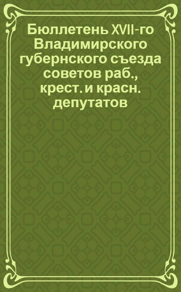 Бюллетень XVII-го Владимирского губернского съезда советов раб., крест. и красн. депутатов. N13 : 6 марта 1926 года