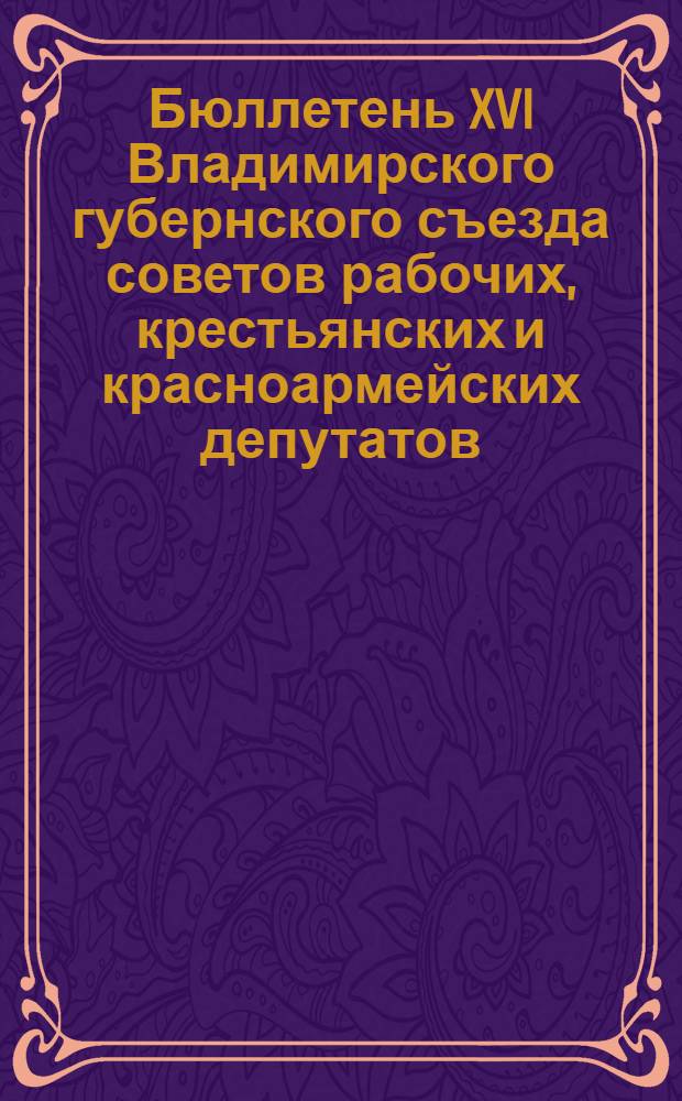 Бюллетень XVI Владимирского губернского съезда советов рабочих, крестьянских и красноармейских депутатов. № 1 : 13 апреля 1925 года