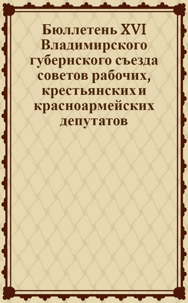 Бюллетень XVI Владимирского губернского съезда советов рабочих, крестьянских и красноармейских депутатов. № 2 : 14 апреля 1925 года
