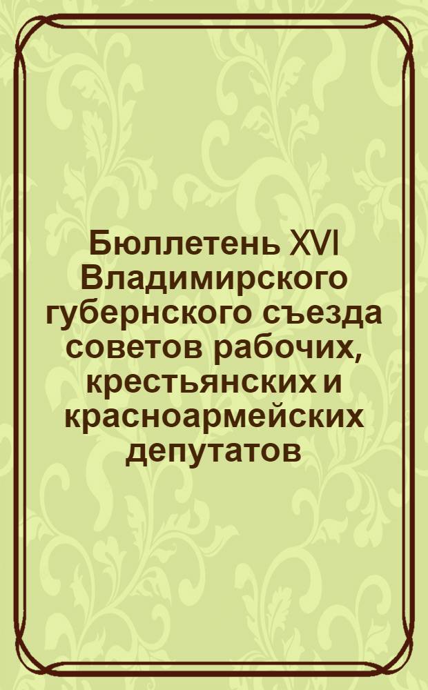 Бюллетень XVI Владимирского губернского съезда советов рабочих, крестьянских и красноармейских депутатов. № 5 : 15 апреля 1925 года