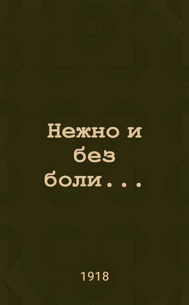 Нежно и без боли... : Комедия в 1 д