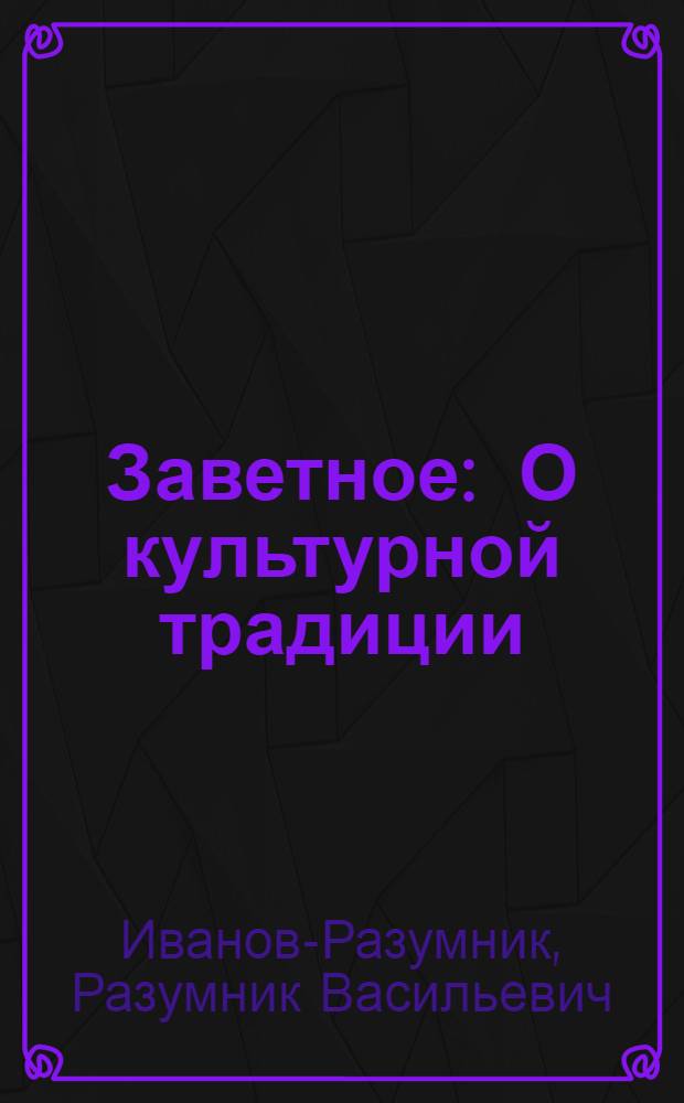 Заветное : О культурной традиции : Статьи 1912-1913 г.г