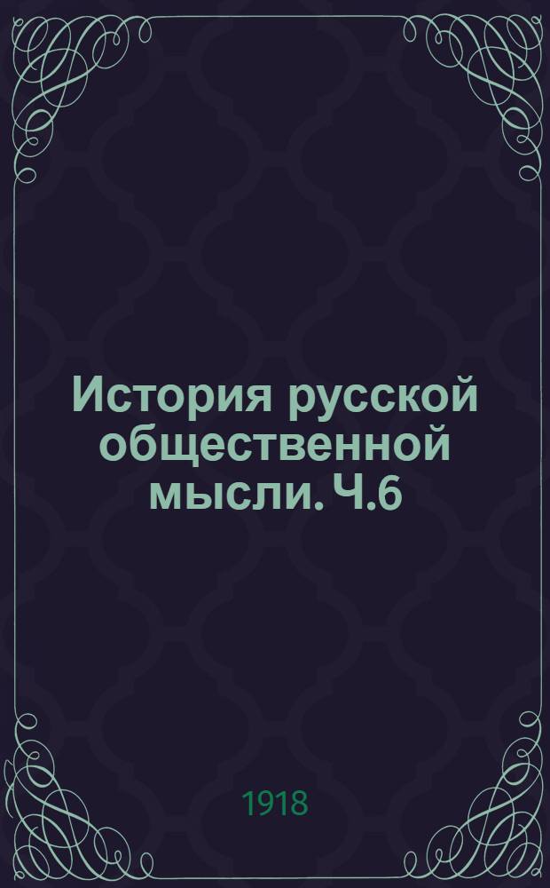 История русской общественной мысли. Ч.6 : [От семидесятых годов к девяностым]
