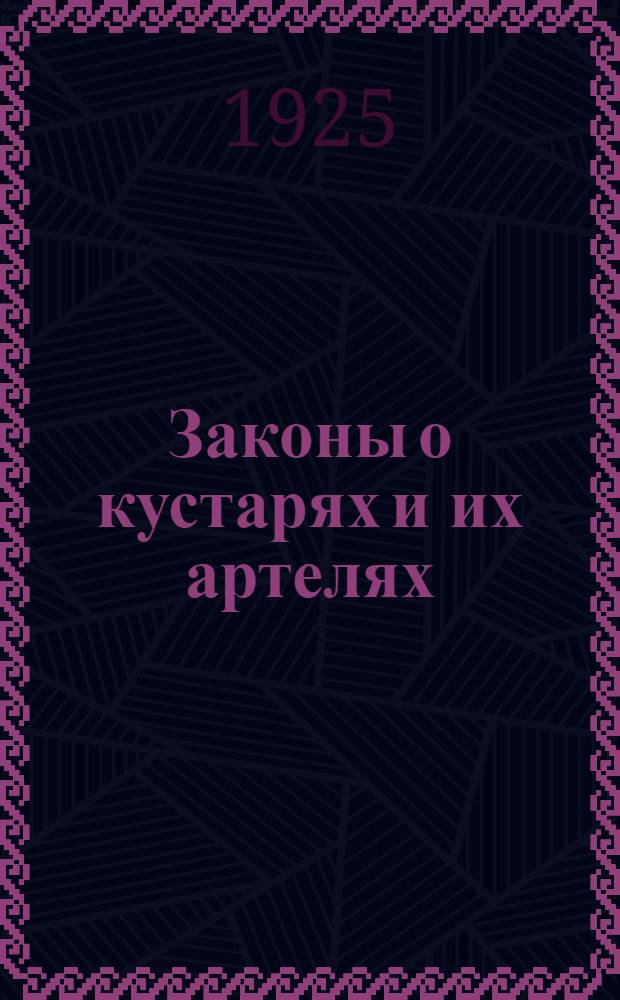 Законы о кустарях и их артелях : Сб. декретов, постановлений, инструкций, циркуляров и пр