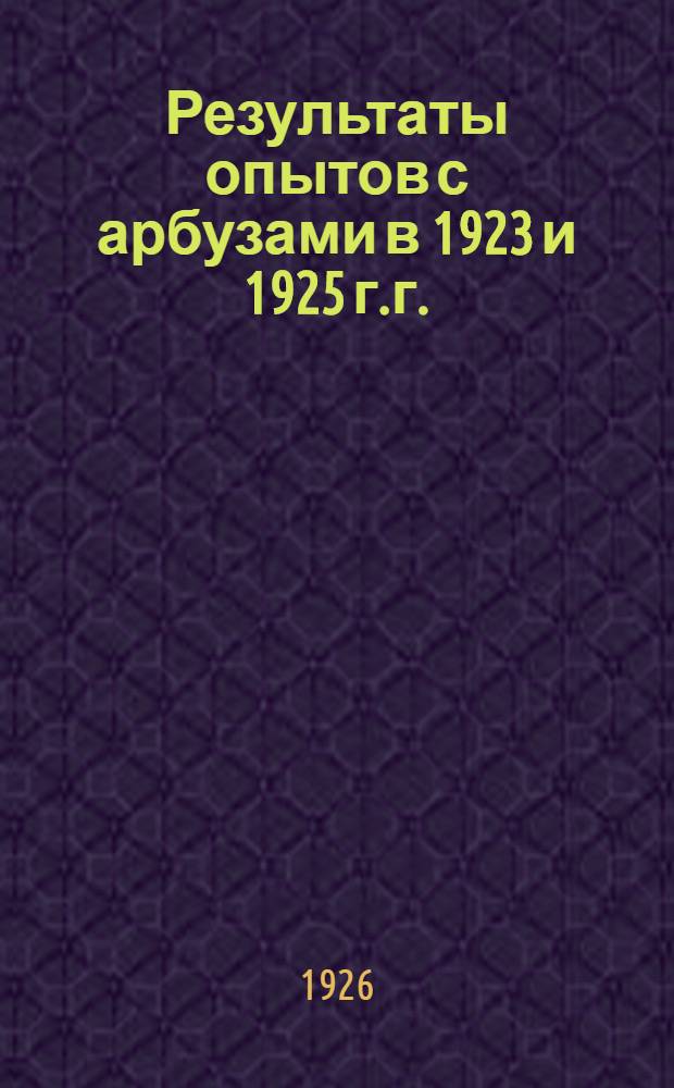 Результаты опытов с арбузами в 1923 и 1925 г.г.
