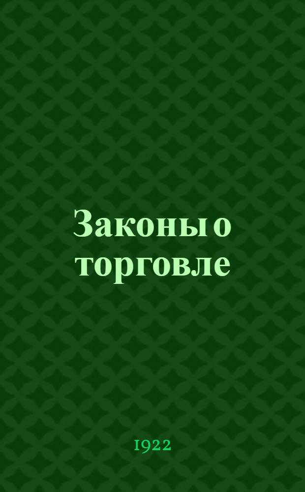 Законы о торговле : Сб. декретов и др. постановлений о внутр. и внеш. торговле. [Т.1] : [Организация торговли ; Общие постановления по внутренней торговле ; Общие постановления по внешней торговле ; Общие постановления об имущественных правах и сделках ; Объекты торговых сделок]