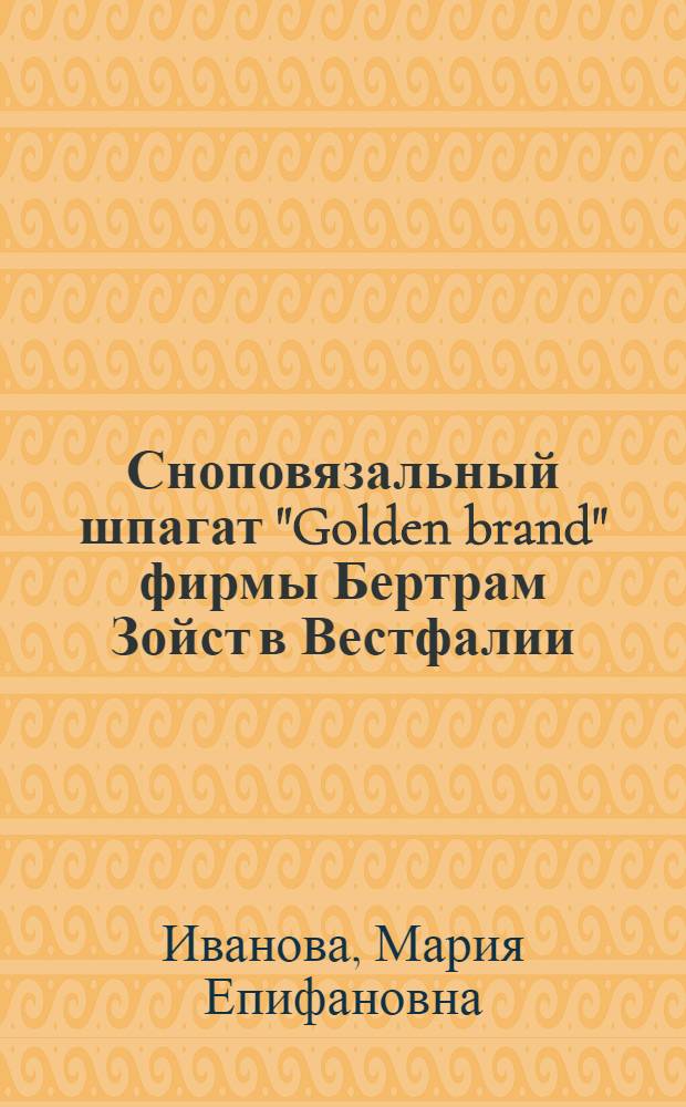 Сноповязальный шпагат "Golden brand" фирмы Бертрам Зойст в Вестфалии : (Результаты испытания на Ростово-Нахичеван. на Дону обл. с.-х. опыт. станции в 1926 г.)