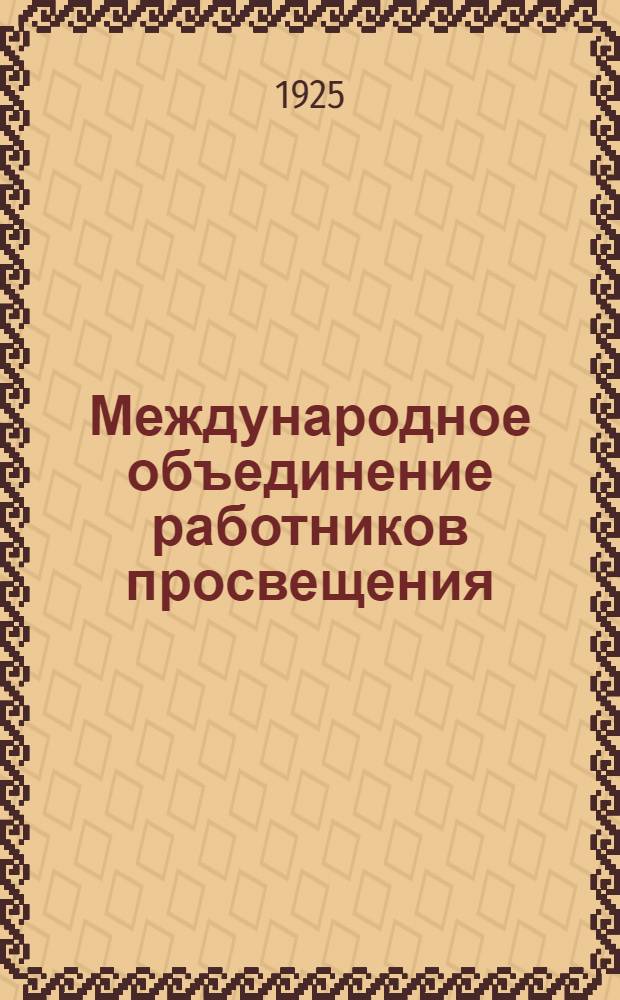 Международное объединение работников просвещения : Материалы к истории междунар. учител. профдвижения