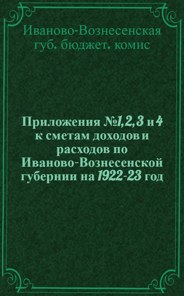 Приложения № 1, 2, 3 и 4 к сметам доходов и расходов по Иваново-Вознесенской губернии на 1922-23 год
