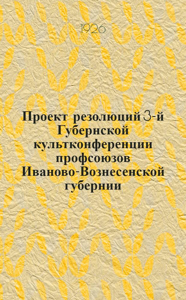 Проект резолюций 3-й Губернской культконференции профсоюзов Иваново-Вознесенской губернии
