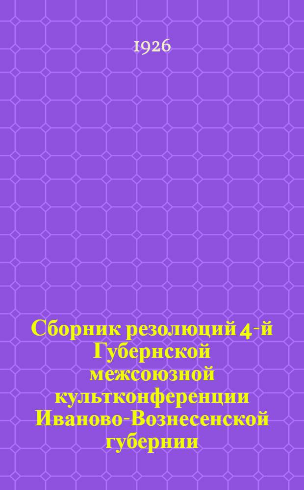Сборник резолюций 4-й Губернской межсоюзной культконференции Иваново-Вознесенской губернии (27-30 сентября 1926 г.)