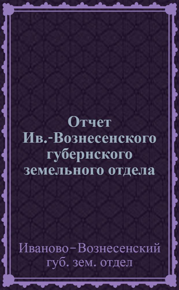 Отчет Ив.-Вознесенского губернского земельного отдела (Губземотдела) за время с 1-го декабря по 1-е апреля 1920 г. и план работы на предстоящий летний период : (К 8-му Губ. съезду сов.)