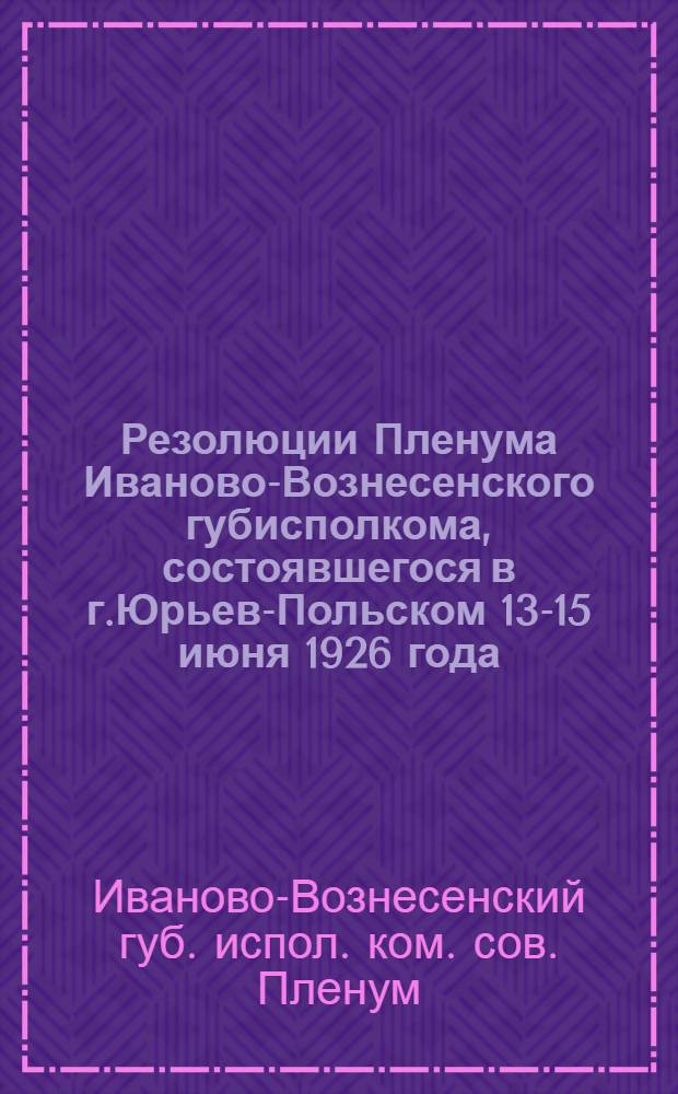 Резолюции Пленума Иваново-Вознесенского губисполкома, состоявшегося в г.Юрьев-Польском 13-15 июня 1926 года