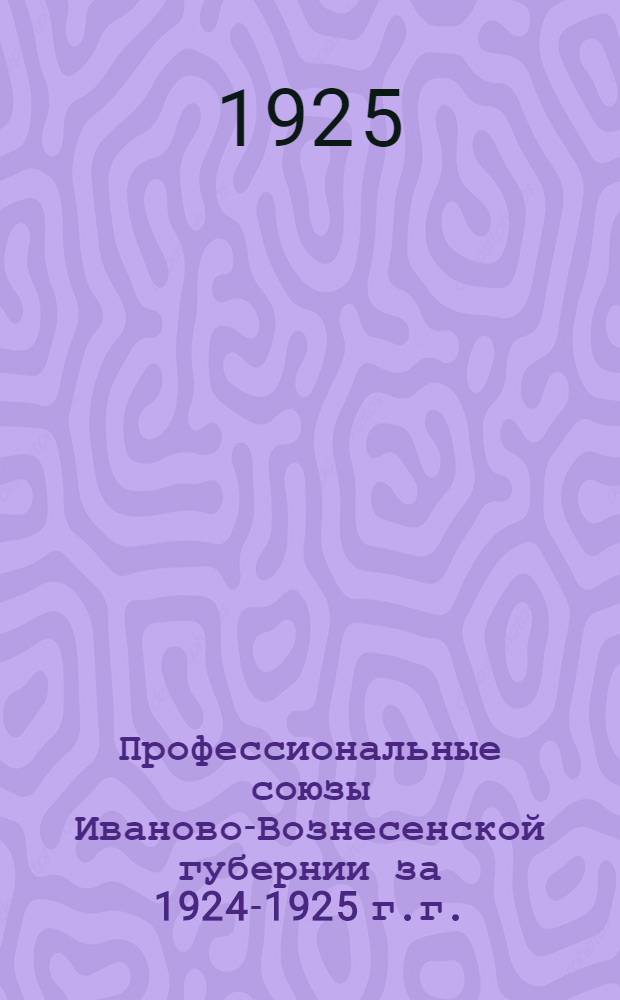 Профессиональные союзы Иваново-Вознесенской губернии за 1924-1925 г.г.