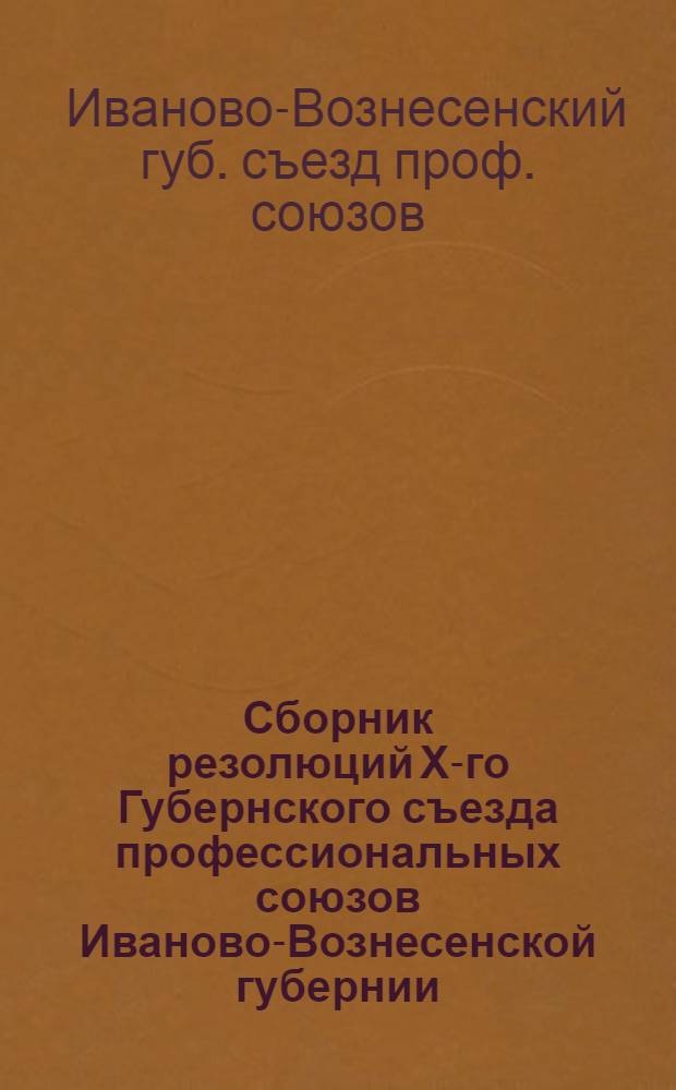 Сборник резолюций Х-го Губернского съезда профессиональных союзов Иваново-Вознесенской губернии (18-24 ноября 1926 г.)