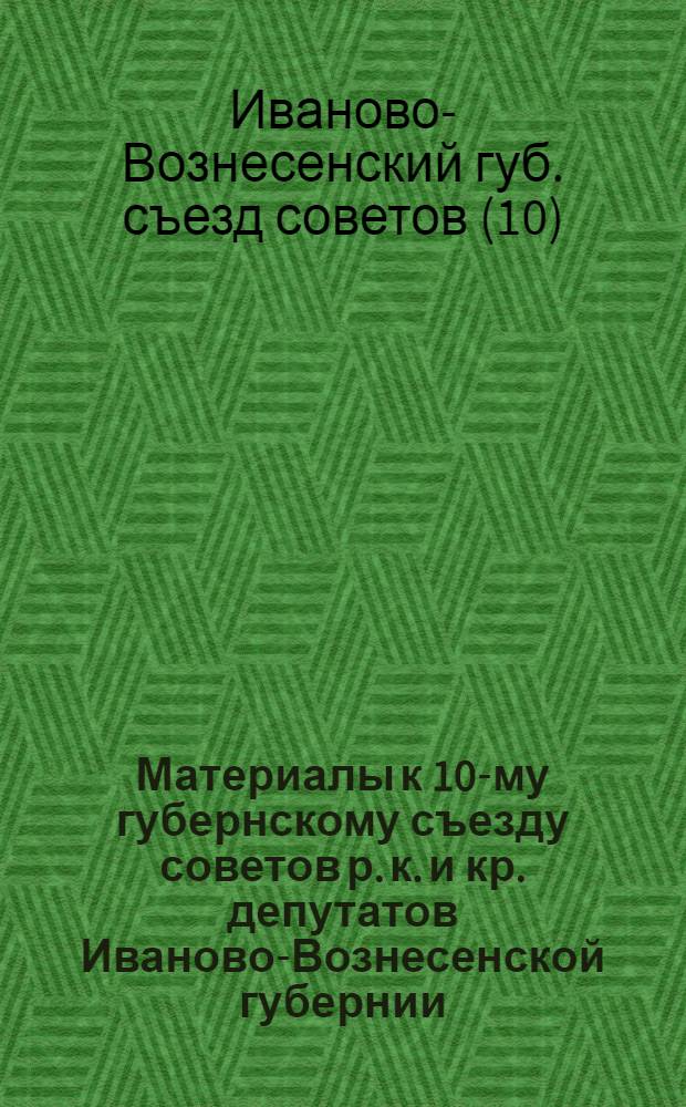 Материалы к 10-му губернскому съезду советов р. к. и кр. депутатов Иваново-Вознесенской губернии : 12 июня 1921 г. Кн. 1-3
