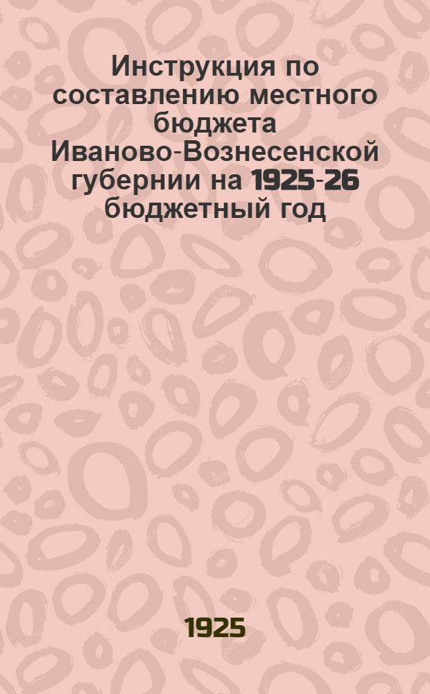 Инструкция по составлению местного бюджета Иваново-Вознесенской губернии на 1925-26 бюджетный год