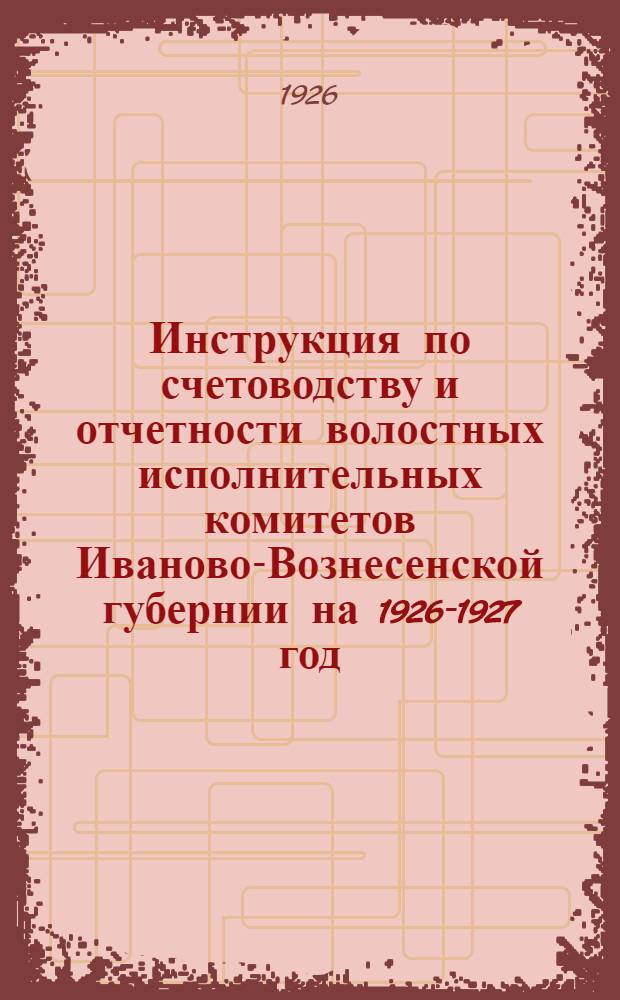 Инструкция по счетоводству и отчетности волостных исполнительных комитетов Иваново-Вознесенской губернии на 1926-1927 год