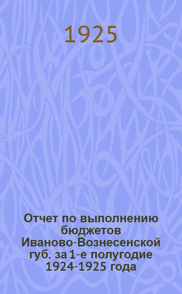 Отчет по выполнению бюджетов Иваново-Вознесенской губ. за 1-е полугодие 1924-1925 года