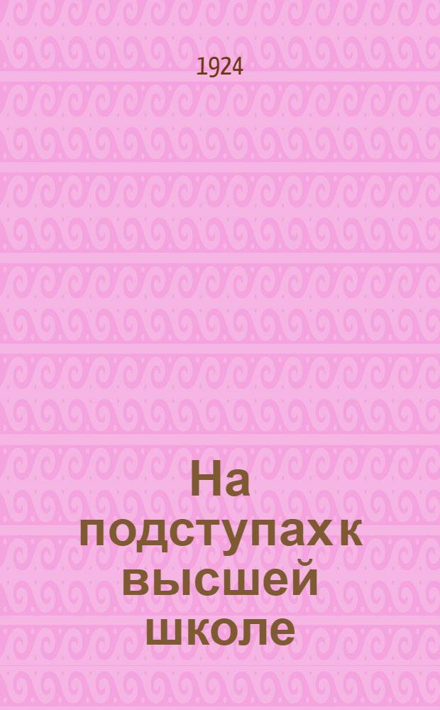 На подступах к высшей школе : Сб. Иваново-Вознесен. рабфака