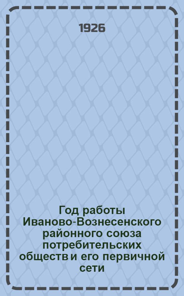 Год работы Иваново-Вознесенского районного союза потребительских обществ и его первичной сети : 1924-25 хоз. год