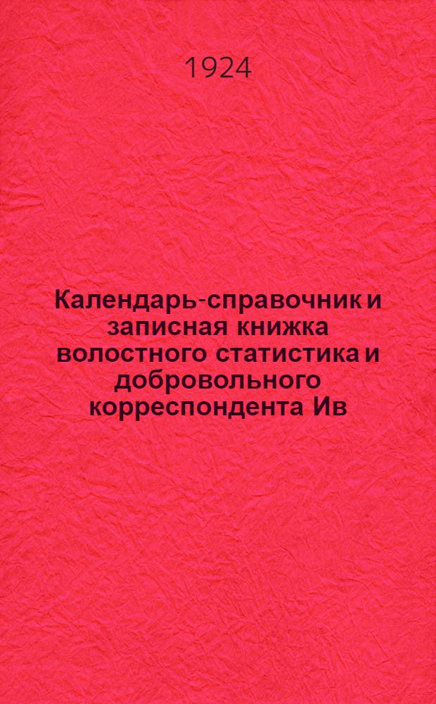 Календарь-справочник и записная книжка волостного статистика и добровольного корреспондента Ив.-Вознесенской губернии. ... на 1924 год