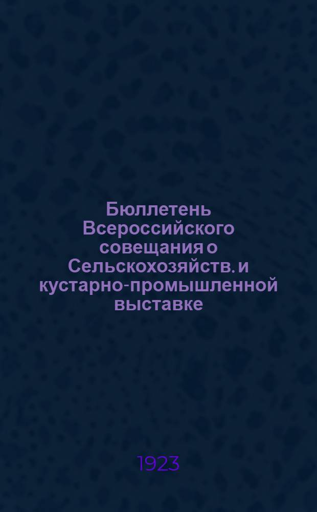 Бюллетень Всероссийского совещания о Сельскохозяйств. и кустарно-промышленной выставке : Ред.-изд.: Ред. изд. отд. ГВК. № 7 : 12-го марта 1923 года