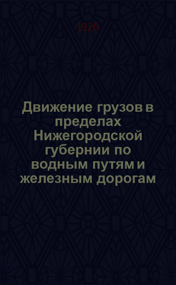 Движение грузов в пределах Нижегородской губернии по водным путям и железным дорогам