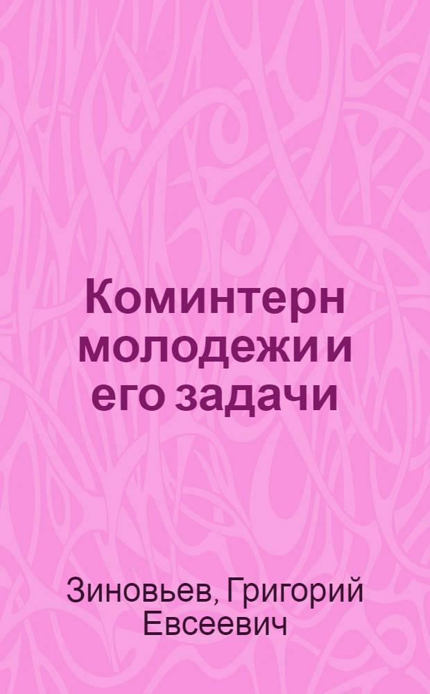 Коминтерн молодежи и его задачи : Речь на заседании моск. актива комсомола от 24 нояб. 1924 г., посвящ. КИМ'у