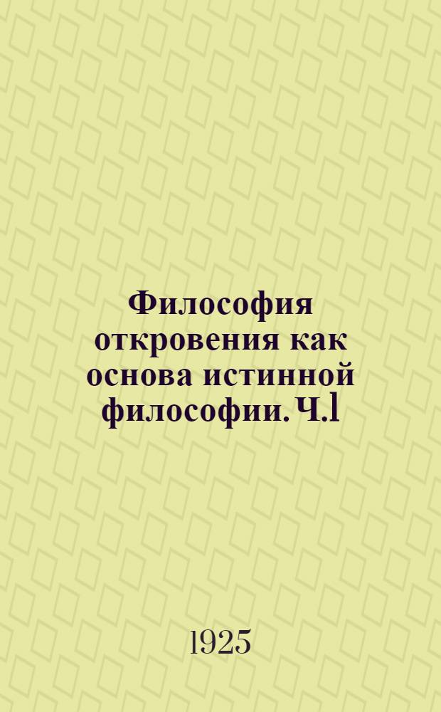Философия откровения как основа истинной философии. Ч.1 : Непосредственные данные сознания