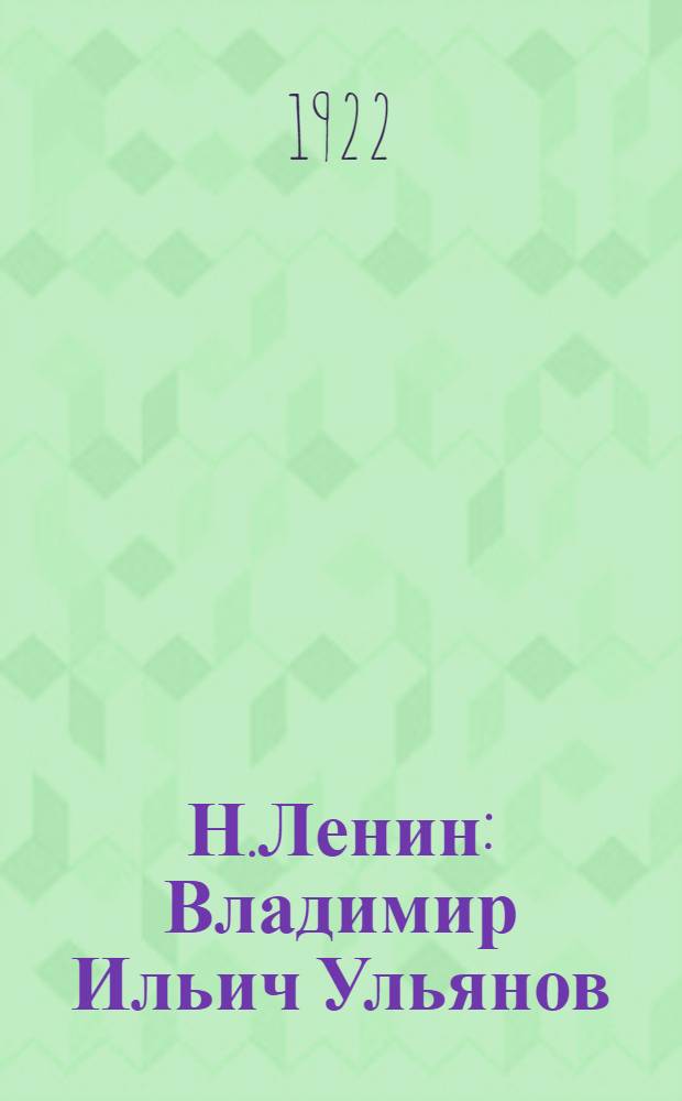 Н.Ленин : Владимир Ильич Ульянов : Очерки жизни и деятельности