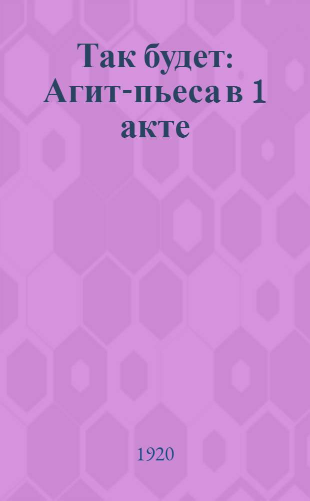 Так будет : Агит-пьеса в 1 акте