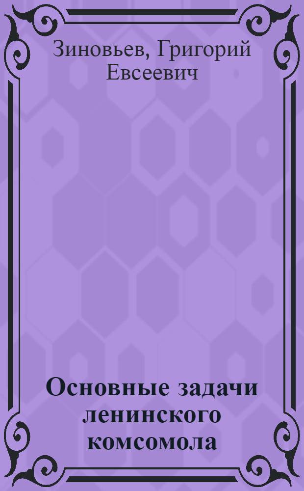 Основные задачи ленинского комсомола : Докл. на Всесоюз съезде Р.К.С.М. 12 июля 1924 г. : С ил. в тексте