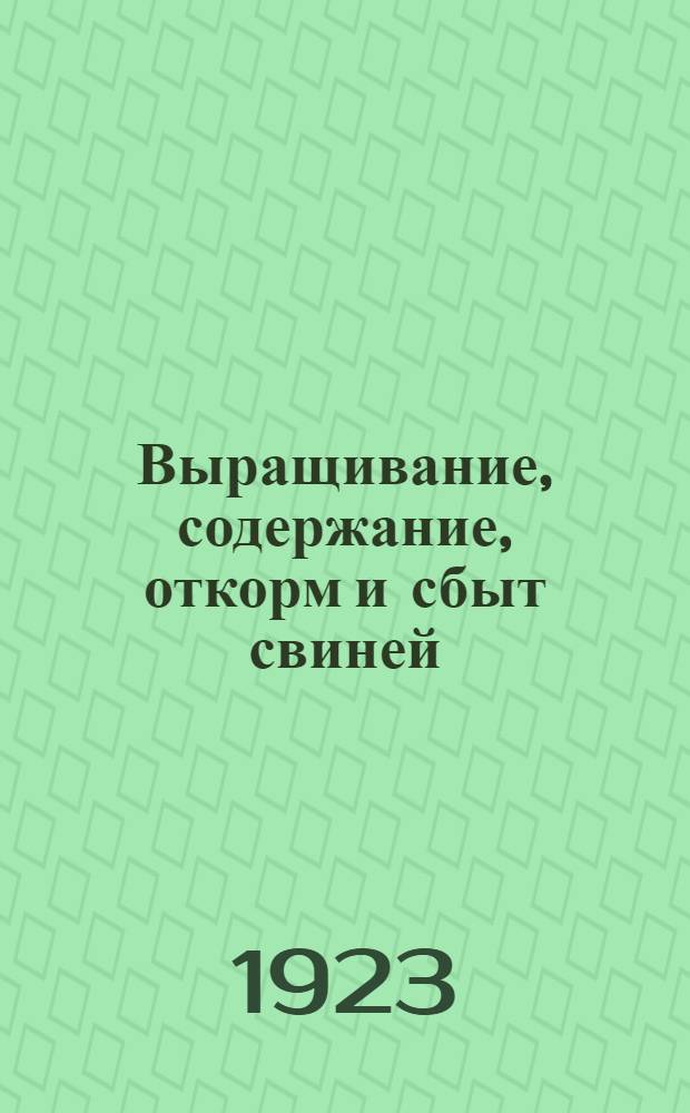 Выращивание, содержание, откорм и сбыт свиней : Практ. рук. для ведения доход. свиноводства