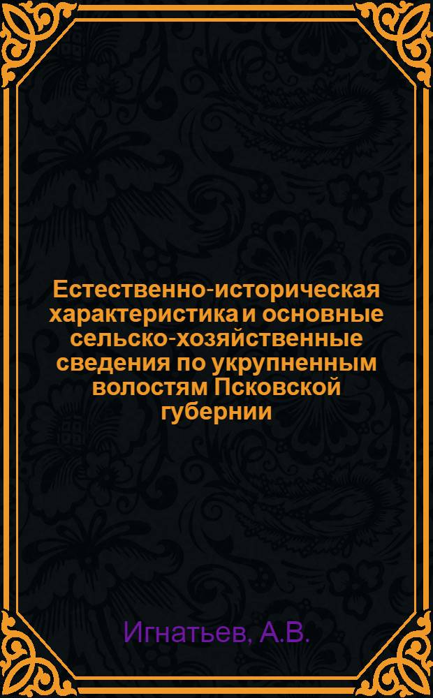 Естественно-историческая характеристика и основные сельско-хозяйственные сведения по укрупненным волостям Псковской губернии