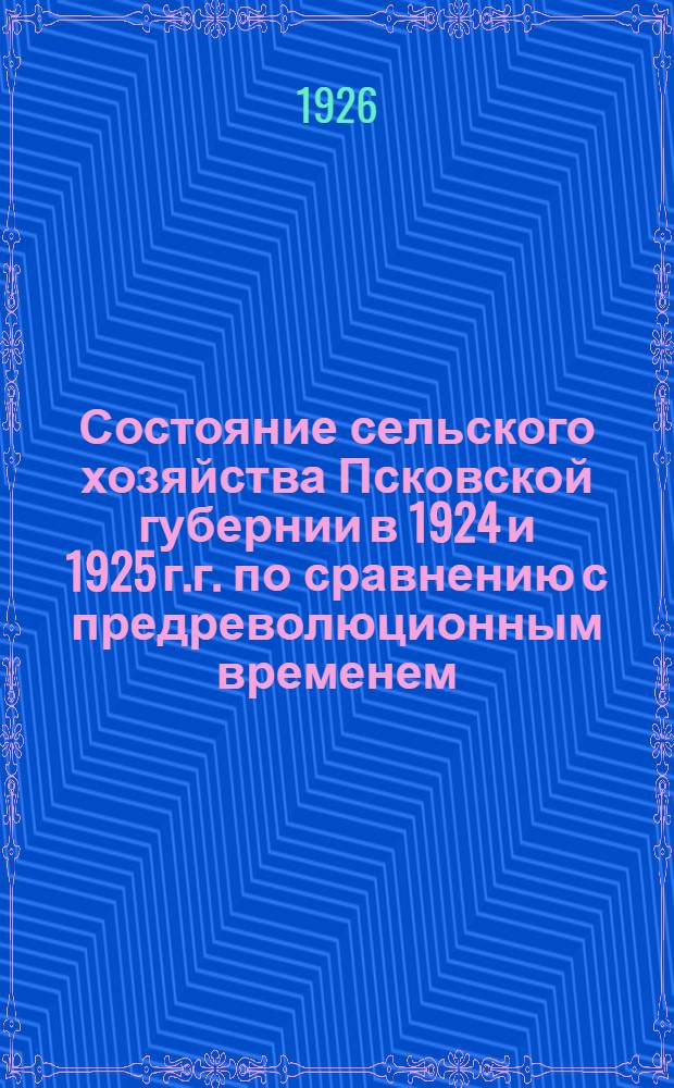 Состояние сельского хозяйства Псковской губернии в 1924 и 1925 г.г. по сравнению с предреволюционным временем : (По материалу весенних опросов 1924 и 1925 г.г. и с.-х. переписи 1916 г.)