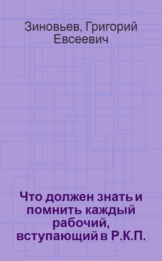 Что должен знать и помнить каждый рабочий, вступающий в Р.К.П. : Докл. на собр. вновь вступивших кандидатов в члены РКП Володар. р-на 28 февр. 1924 г.