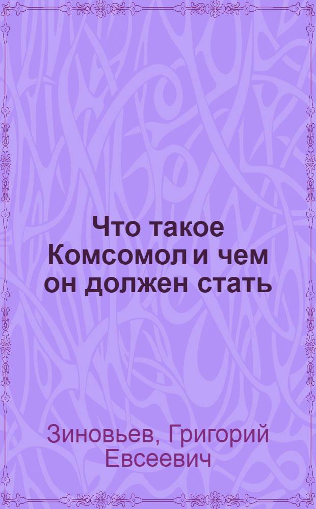 Что такое Комсомол и чем он должен стать : Очередные задачи Комсомола : Докл. на собр. Ленингр. орг. Комсомола 5 мая 1924 г