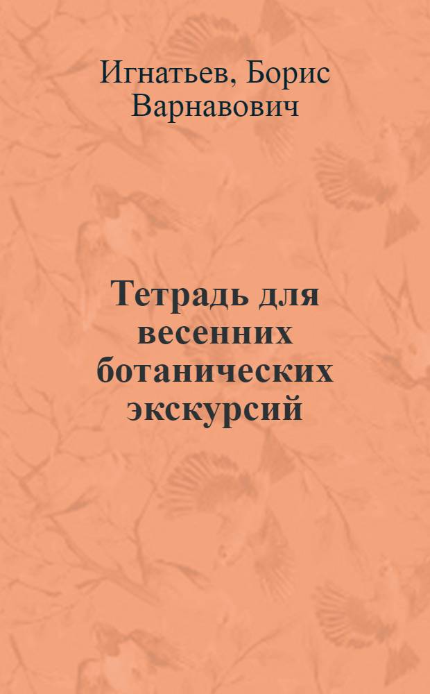 Тетрадь для весенних ботанических экскурсий : Пособие для биол. экскурсий и самообразования