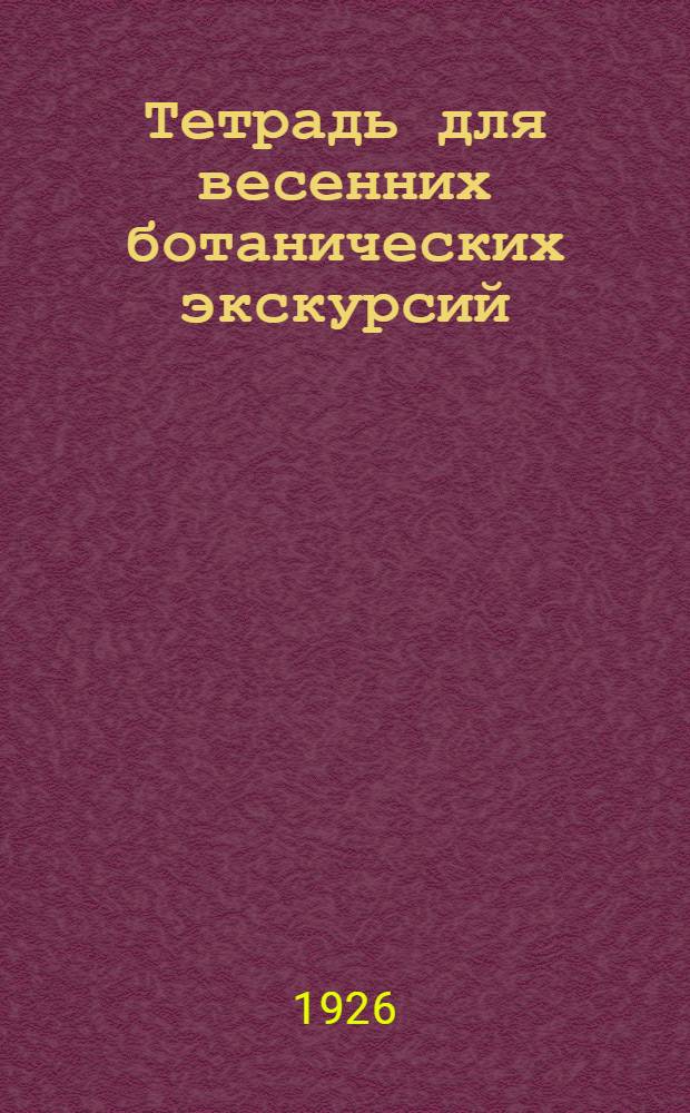 Тетрадь для весенних ботанических экскурсий : Пособие для биол. экскурсий и самообразования