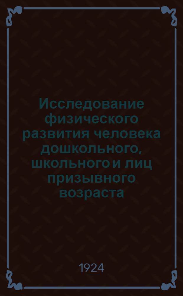 Исследование физического развития человека дошкольного, школьного и лиц призывного возраста : Для врачей, студентов и руководителей физ. воспитания
