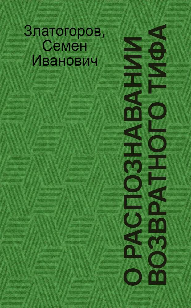 О распознавании возвратного тифа : Из Клиники инфекц. болезней В.-мед. акад. : Докл., чит. 20/VI 1922 г. в Терапевт. о-ве в Петрограде