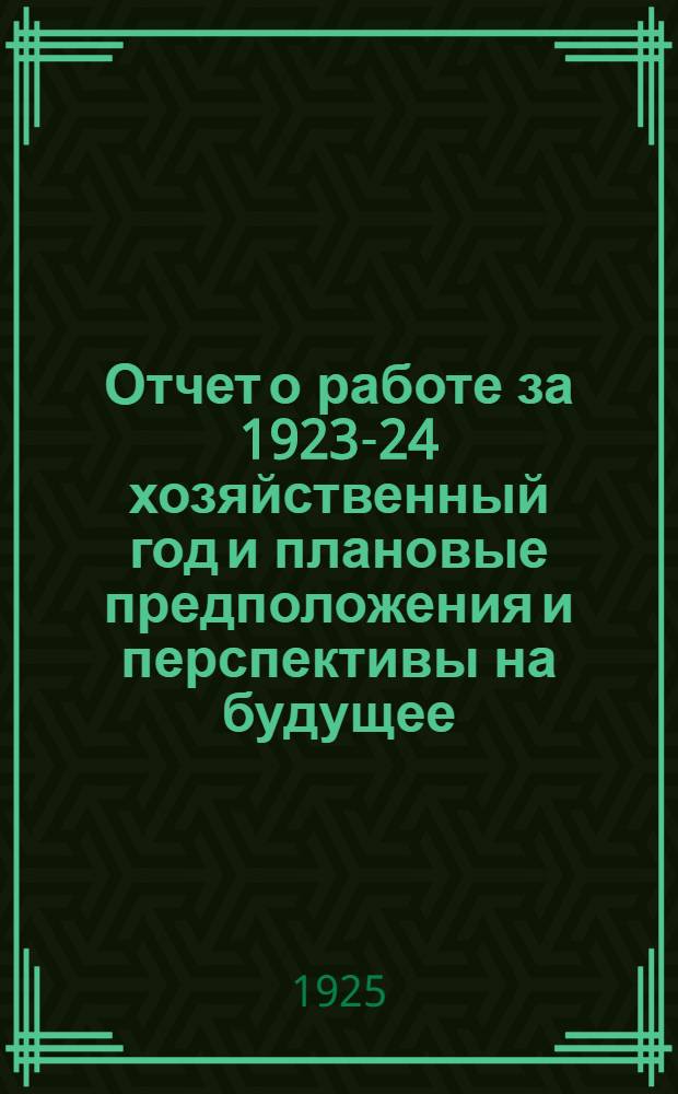 Отчет о работе за 1923-24 хозяйственный год и плановые предположения и перспективы на будущее