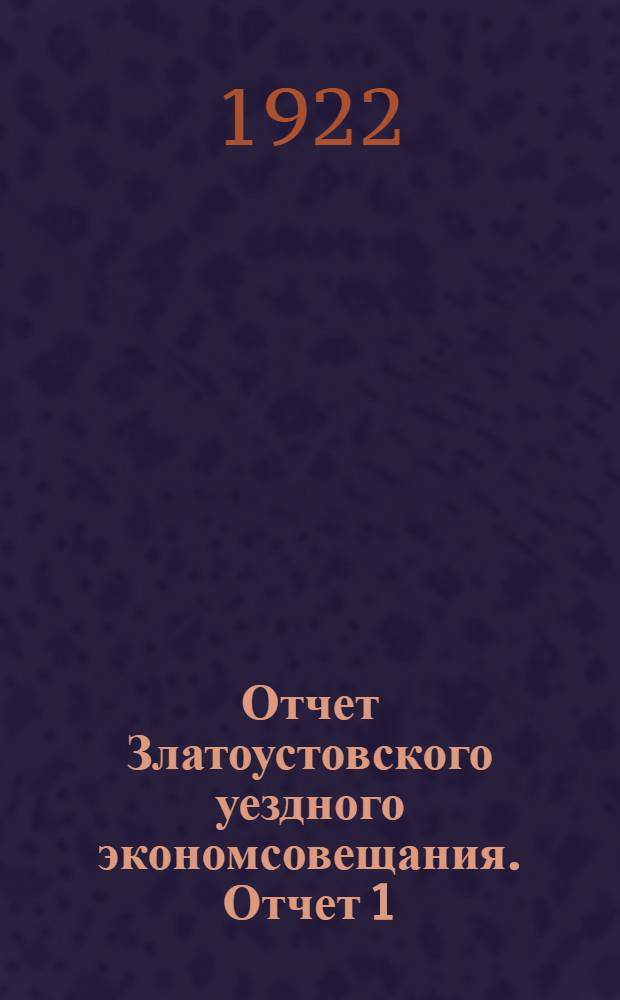 Отчет Златоустовского уездного экономсовещания. Отчет 1 : На 1-е января 1922 г.