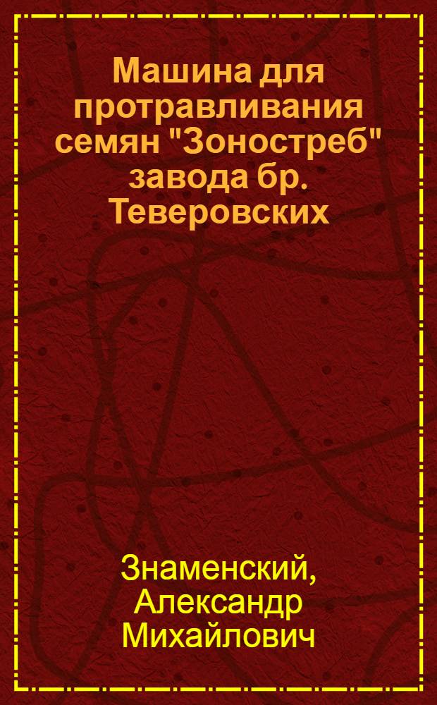 Машина для протравливания семян "Зоностреб" завода бр. Теверовских : (Результаты испытаний)