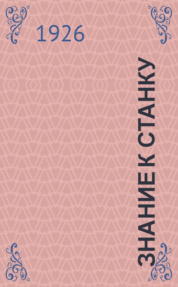 Знание к станку : Юбил. сб. шк. мастеров 1921-1926 г
